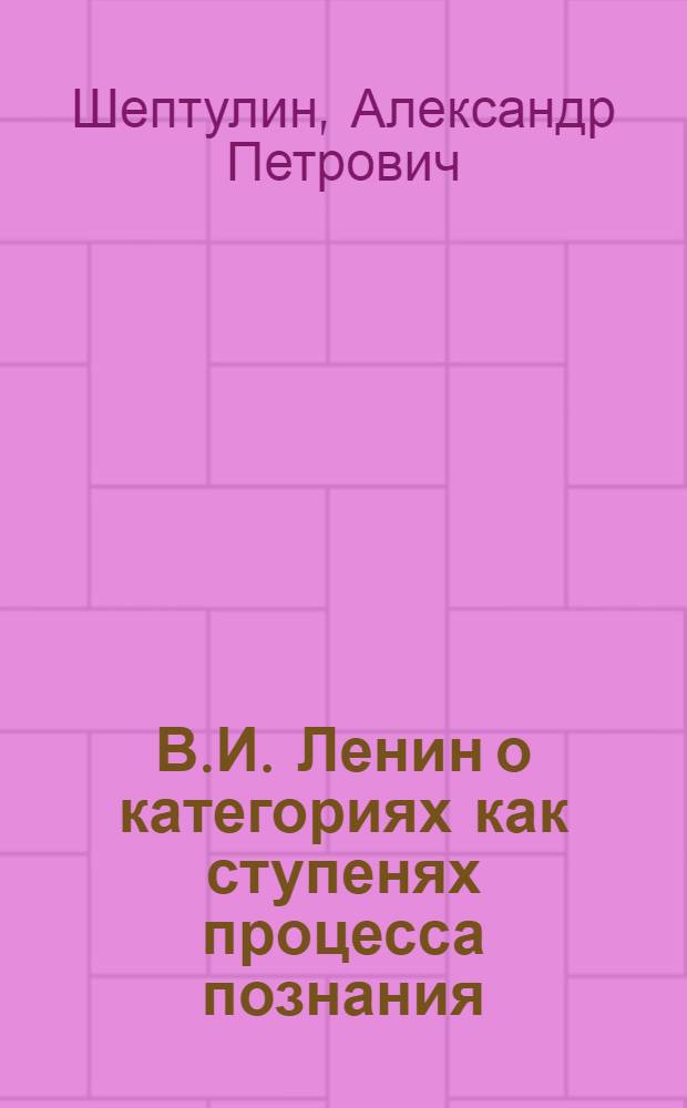 В.И. Ленин о категориях как ступенях процесса познания : Доклад, представл. на 1-ю зональную конференцию философов Сибири и Дальнего Востока