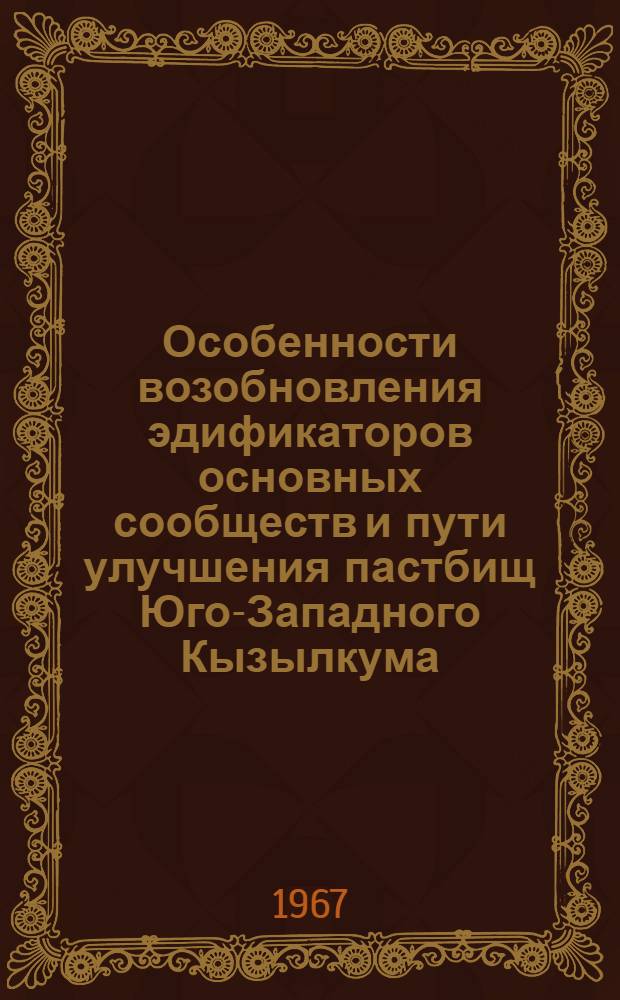 Особенности возобновления эдификаторов основных сообществ и пути улучшения пастбищ Юго-Западного Кызылкума : Автореферат дис. на соискание учен. степени канд. биол. наук