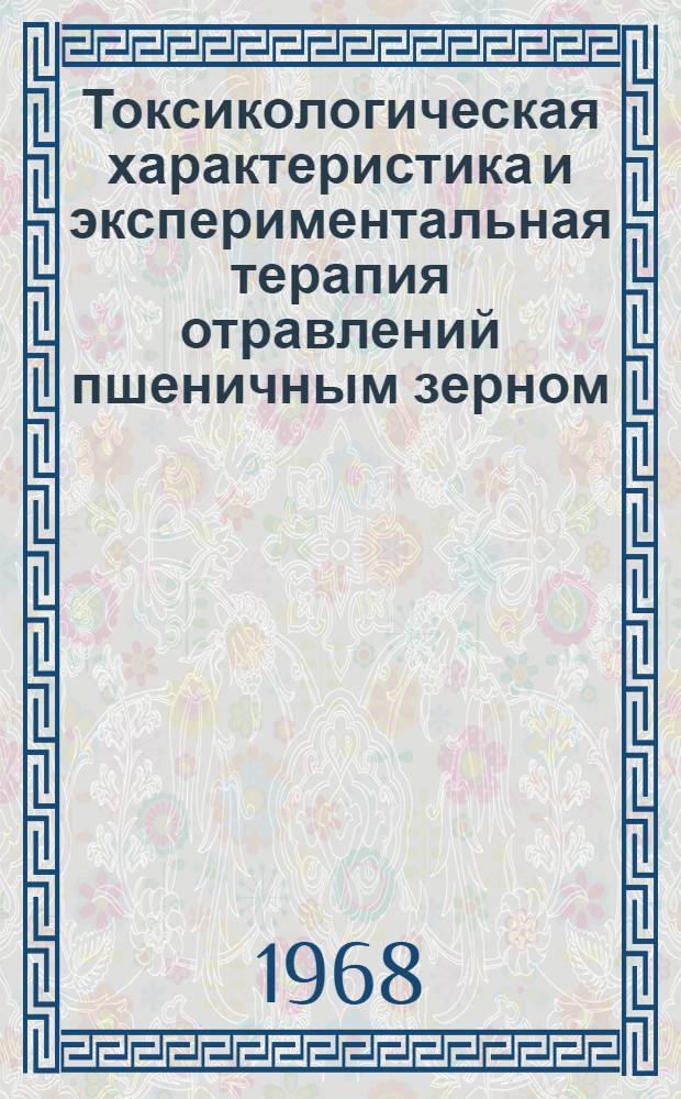 Токсикологическая характеристика и экспериментальная терапия отравлений пшеничным зерном, перезимовавшим в бунтах : Автореферат дис. на соискание ученой степени кандидата медицинских наук : (765)