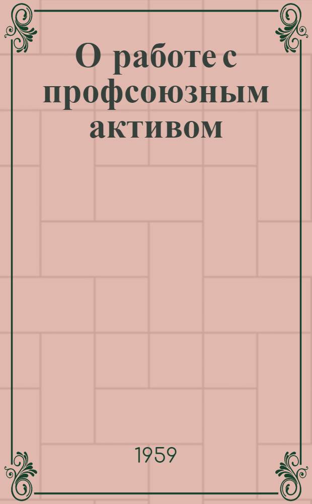 О работе с профсоюзным активом : Из опыта Сергиевского райкома Профсоюза работников просвещения, высш. школы и науч. учреждений