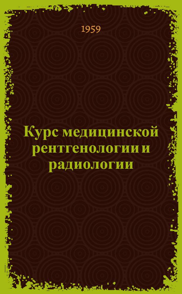Курс медицинской рентгенологии и радиологии : Для студентов мед. и стоматол. ин-тов