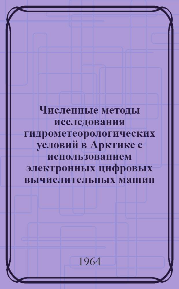 Численные методы исследования гидрометеорологических условий в Арктике с использованием электронных цифровых вычислительных машин : Сборник статей. Вып. 1