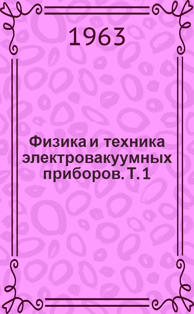 Физика и техника электровакуумных приборов. Т. 1 : Элементы вакуумной техники