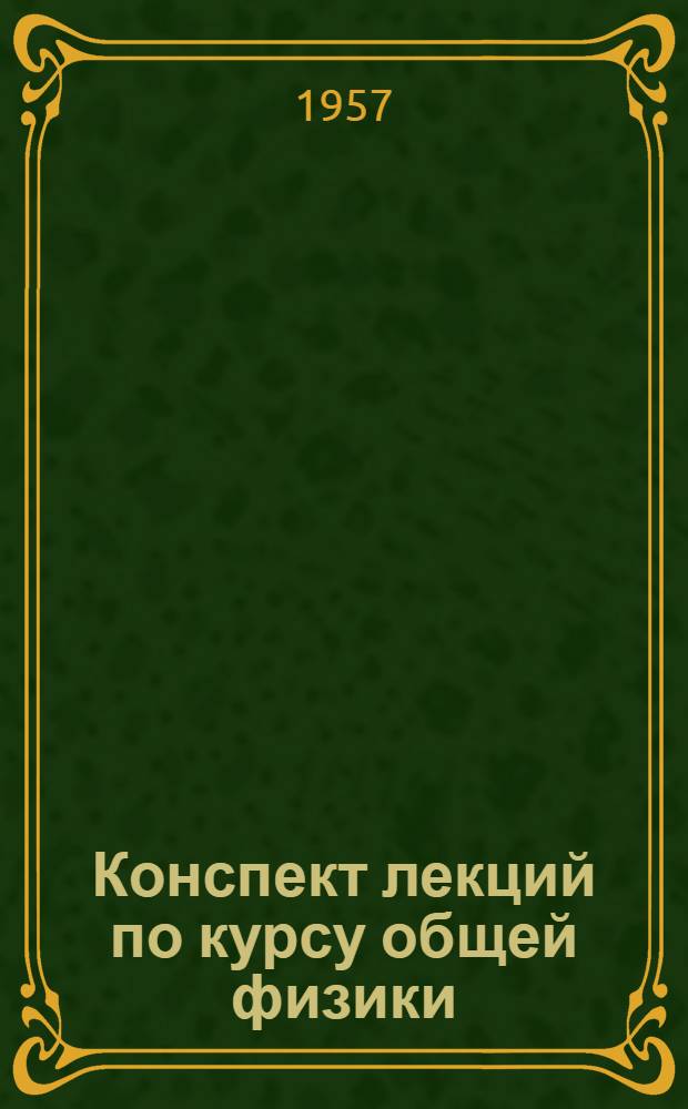 Конспект лекций по курсу общей физики : Вып. 1-. Вып. 1 : Некоторые вопросы механики