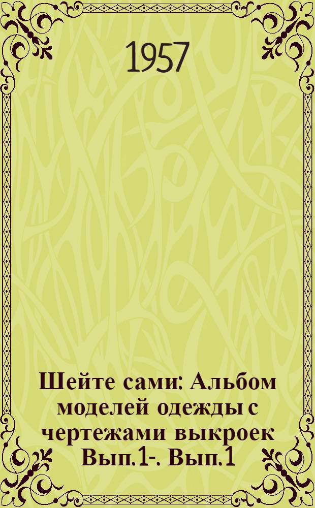 Шейте сами : [Альбом моделей одежды с чертежами выкроек Вып. 1]-. [Вып. 1 (3) : Лето 1957 г.]