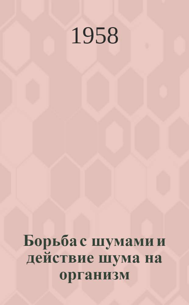 Борьба с шумами и действие шума на организм : Труды науч. конференции, созв. 21-25 авг. 1956 г. Комис. по акустике Акад. наук СССР и ВНИИ охраны труда ВЦСПС (ЛИОТ) [В 3 вып. Вып. 2 : Исследования шумов и борьба с ними
