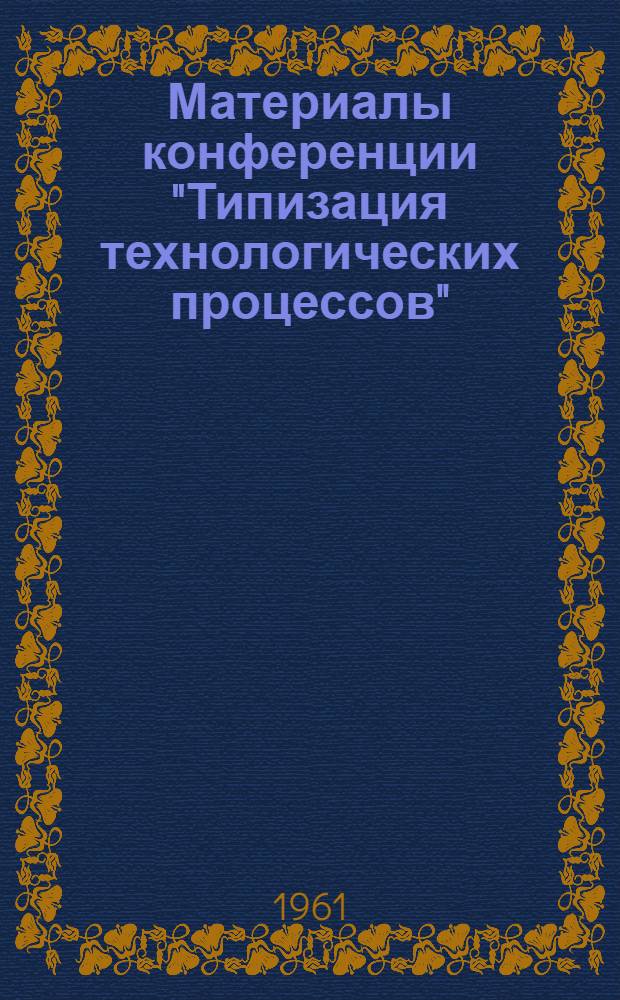 Материалы конференции "Типизация технологических процессов" : Сб. 1-. Сб. 2