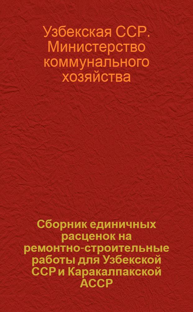 Сборник единичных расценок на ремонтно-строительные работы для Узбекской ССР и Каракалпакской АССР : В 3 ч. : Утв. 12/XII 1964 г. : Ч. 1-