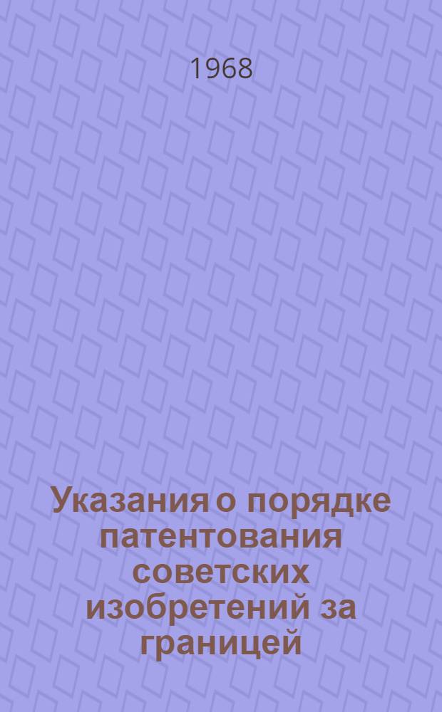Указания о порядке патентования советских изобретений за границей : 3П-5-68 : Утв. 28/V 1968 г. : Вводятся в действие с 1 июля 1968 г