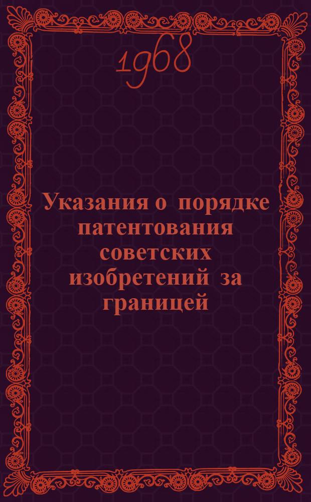 Указания о порядке патентования советских изобретений за границей : 3П-5-68 : Утв. 28/V 1968 г. : Вводятся в действие с 1 июля 1968 г