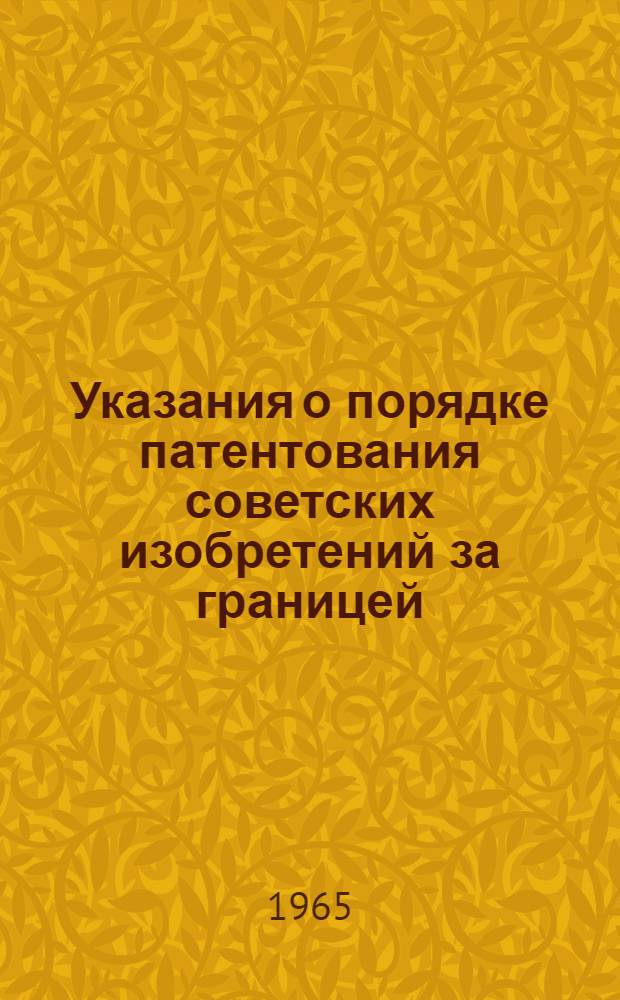 Указания о порядке патентования советских изобретений за границей : 3П-5-65 : Утв. 20/IV 1965 г. : Вводятся в действие с 15 мая 1965 г