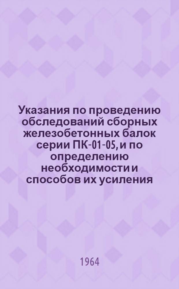 Указания по проведению обследований сборных железобетонных балок серии ПК-01-05, и по определению необходимости и способов их усиления : Серия НМ-008