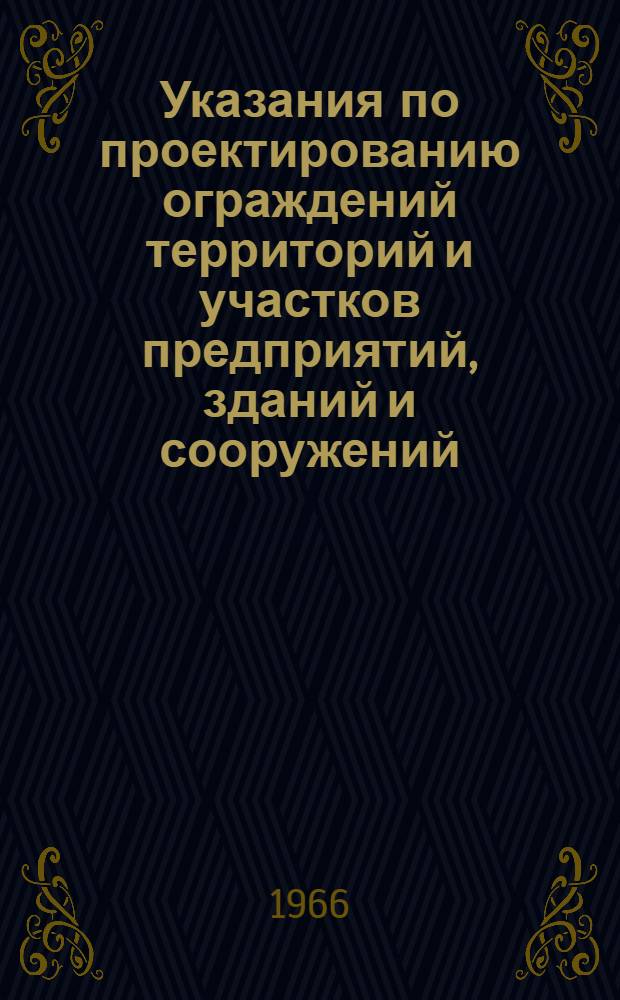 Указания по проектированию ограждений территорий и участков предприятий, зданий и сооружений : СН 348-66 : Утв. 17/V 1966 : Срок введ. 1 окт. 1966 г.