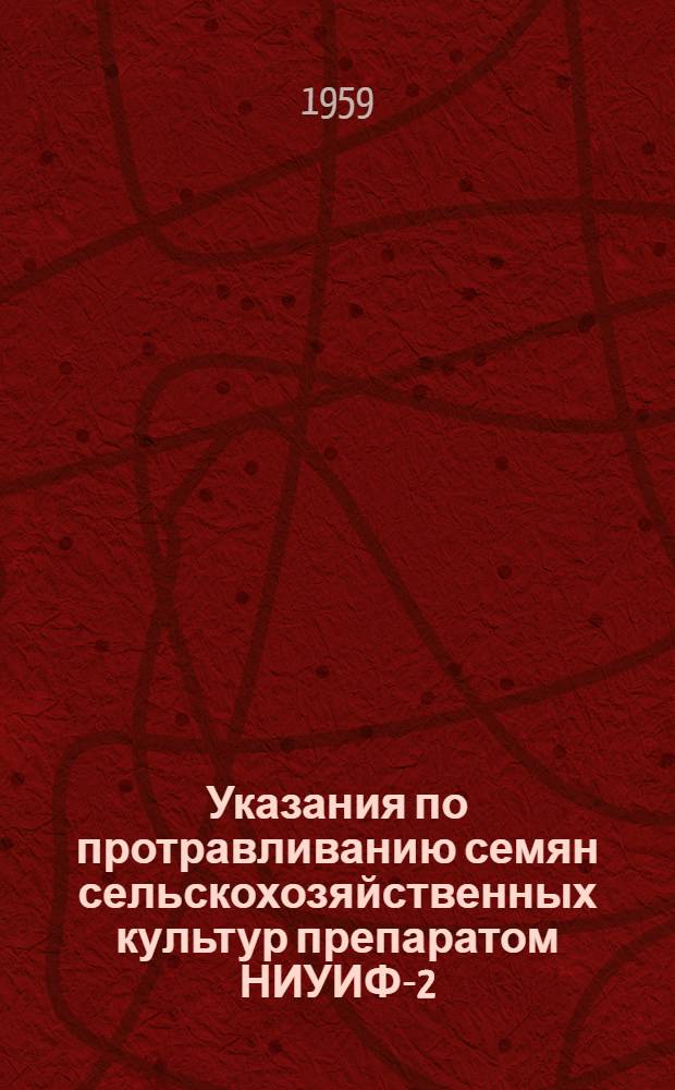 Указания по протравливанию семян сельскохозяйственных культур препаратом НИУИФ-2 (гранозаном) : Утв. Гл. гос. инспекцией по карантину и защите растений МСХ СССР. 20/X 1958 г.