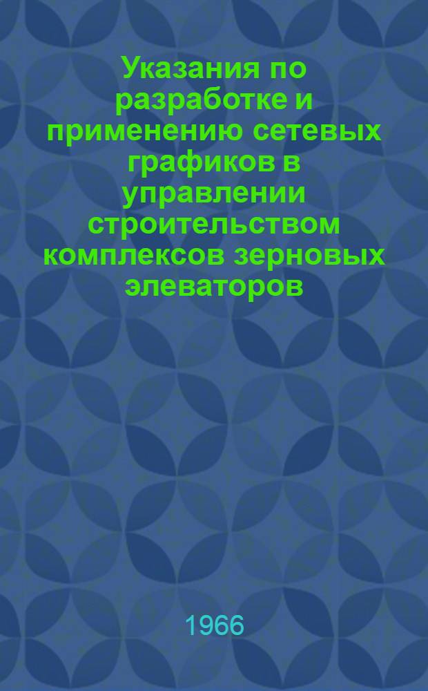 Указания по разработке и применению сетевых графиков в управлении строительством комплексов зерновых элеваторов : [Ч.] 1-. [Ч.] 1 : Методическая часть