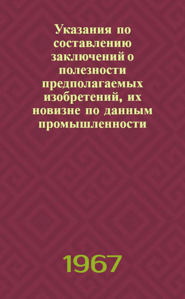 Указания по составлению заключений о полезности предполагаемых изобретений, их новизне по данным промышленности, целесообразности и порядке использования : (ЭЗ-3-65) : Утв. 13/VII 1965 г. : Вводится в действие с 1-го окт. 1965 г. взамен ЭЗ-3-61
