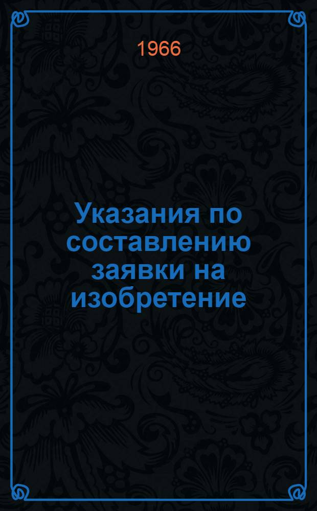 Указания по составлению заявки на изобретение : (ЭЗ-1-63) : Утв. 8/II 1963 г. : Вводятся в действие с 1 марта 1963 г