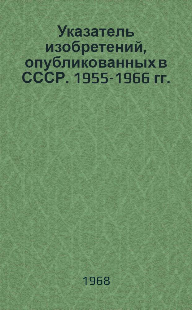 Указатель изобретений, опубликованных в СССР. [1955-1966 гг.]