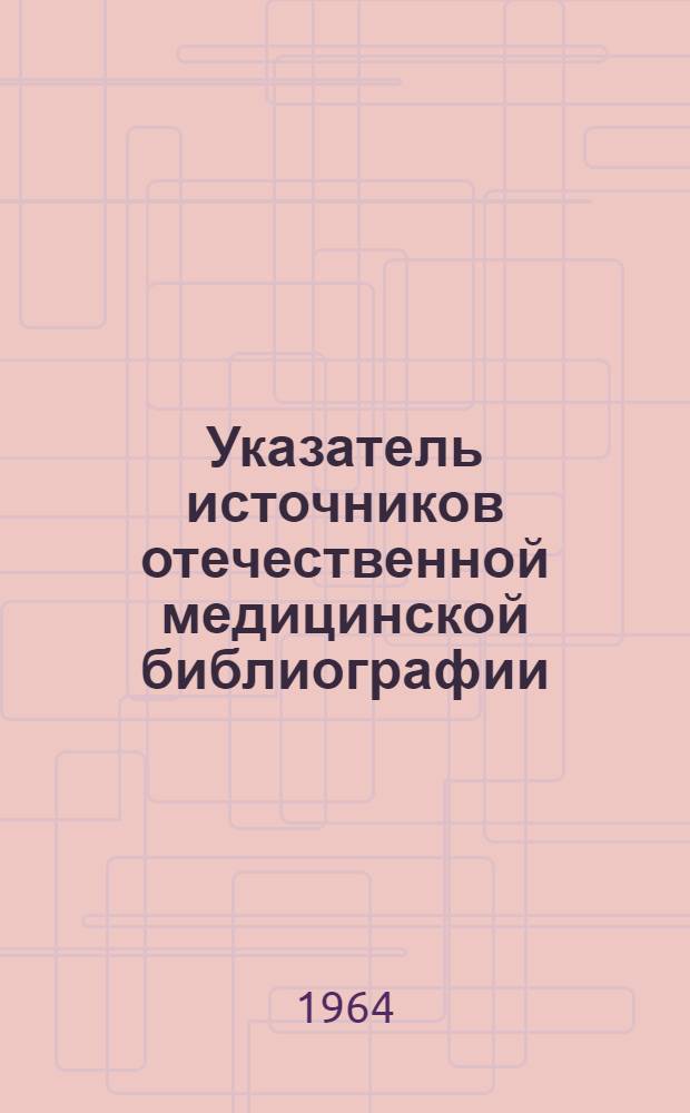 Указатель источников отечественной медицинской библиографии : Вып. 1-. Вып. 1 : Библиографические указатели по медицине