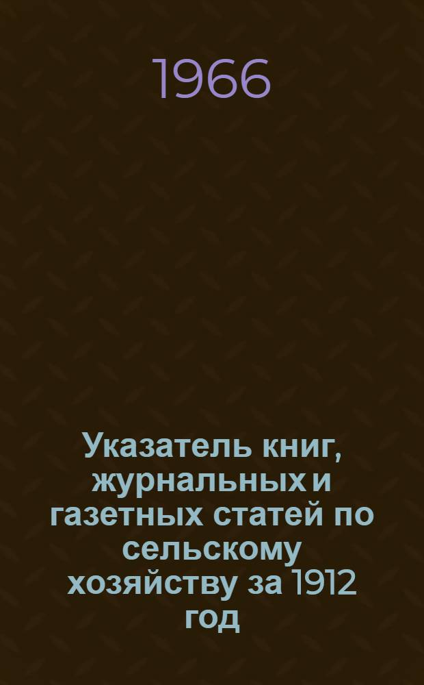 Указатель книг, журнальных и газетных статей по сельскому хозяйству за 1912 год : (По материалам А.Д. Педашенко) : В 15 т. : Т. 1-
