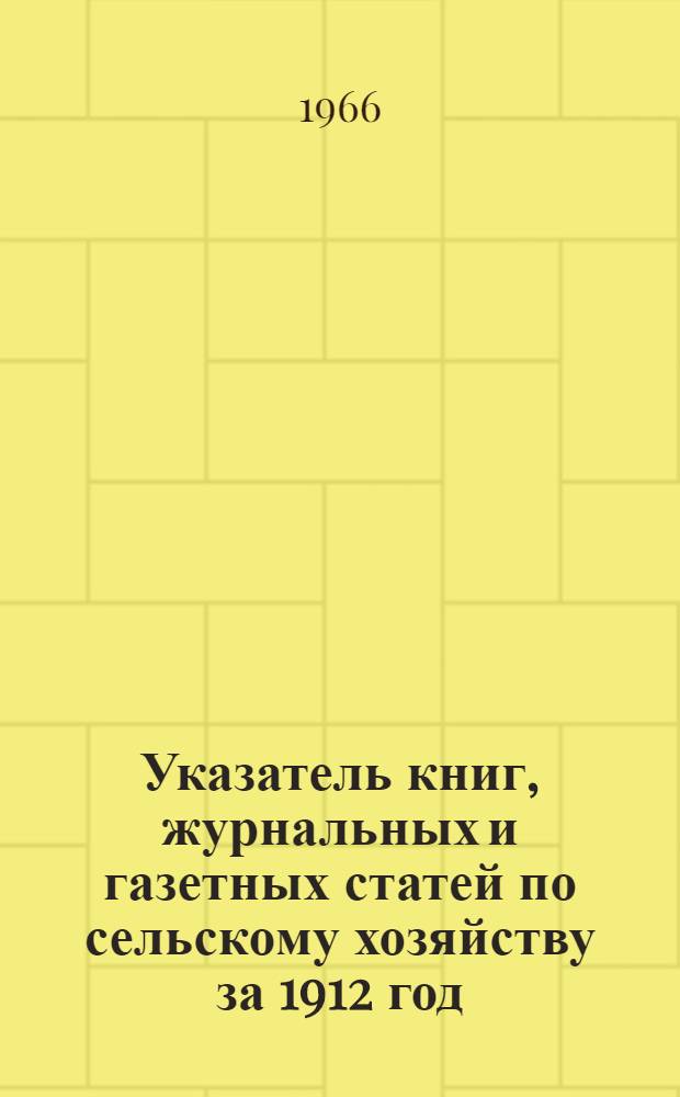 Указатель книг, журнальных и газетных статей по сельскому хозяйству за 1912 год : (По материалам А.Д. Педашенко) [В 15 т.] Т. 1-. Т. 12