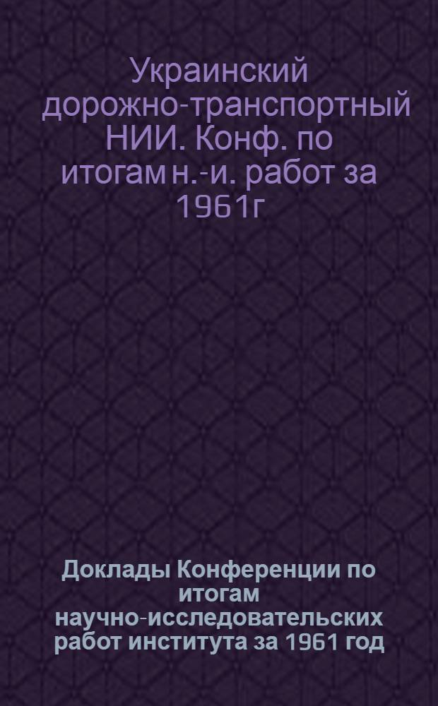 Доклады Конференции по итогам научно-исследовательских работ института за 1961 год : (Материалы к предстоящей конференции)