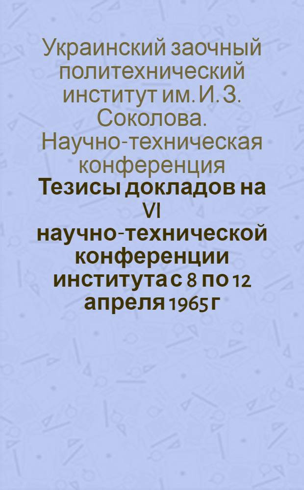 Тезисы докладов на VI научно-технической конференции института с 8 по 12 апреля 1965 г.