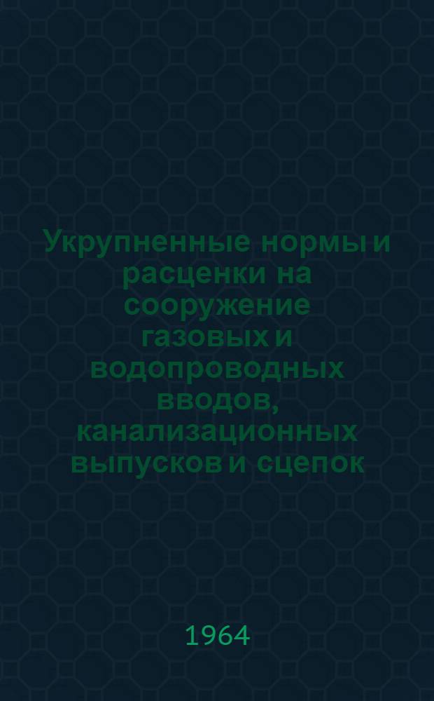 Укрупненные нормы и расценки на сооружение газовых и водопроводных вводов, канализационных выпусков и сцепок : Вып. 1-. Вып. 4 : Вводы теплосети (сцепки)