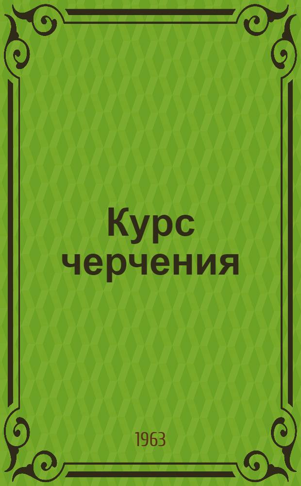 Курс черчения : [В 2 ч.] Для заоч. техникумов Ч. 1-. Ч. 1
