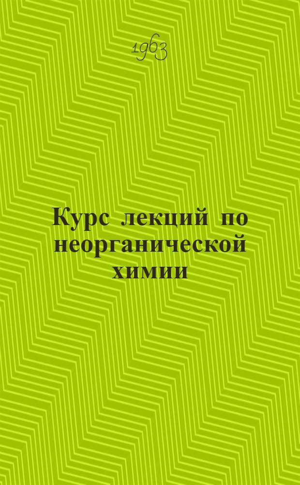 Курс лекций по неорганической химии : Пособие для студентов-заочников КСХИ : В 2 ч. : Ч. 1-