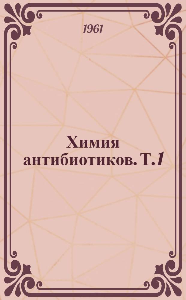 Химия антибиотиков. Т. 1
