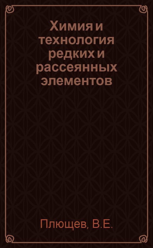 Химия и технология редких и рассеянных элементов : [Учеб. пособие для хим.-технол. вузов] В 2 т. Т. 2 : Технология редких и рассеянных элементов