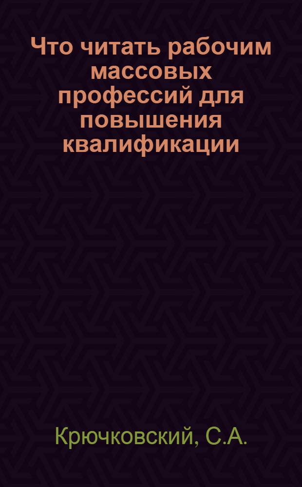 Что читать рабочим массовых профессий для повышения квалификации : [Рекоменд. указатели литературы. [2] : Что читать слесарю механосборочных работ