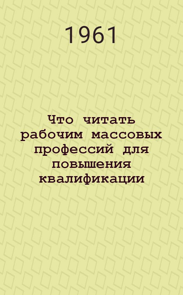Что читать рабочим массовых профессий для повышения квалификации : [Рекоменд. указатели литературы. [4] : Что читать слесарю-ремонтнику