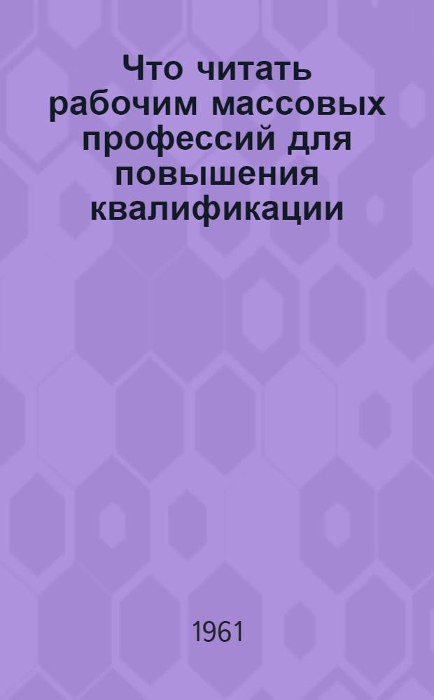 Что читать рабочим массовых профессий для повышения квалификации : [Рекоменд. указатели литературы. [5] : Алфавитный указатель книг, включенных в пособия
