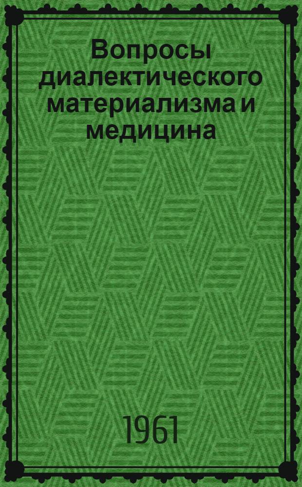 Вопросы диалектического материализма и медицина : Материалы к курсу диалект. материализма в ин-тах усовершенствования врачей. [Ч. 1]
