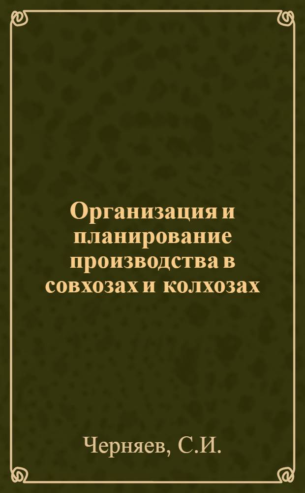 Организация и планирование производства в совхозах и колхозах : Метод. руководство к выполнению практикума и курсовых работ для студентов экон. и агр. фак