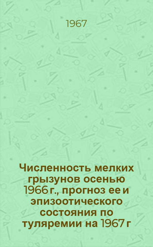 Численность мелких грызунов осенью 1966 г., прогноз ее и эпизоотического состояния по туляремии на 1967 г. для РСФСР : (Метод. письмо)