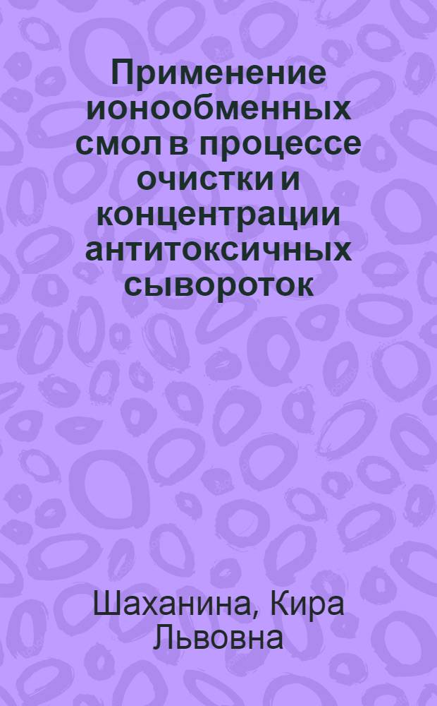 Применение ионообменных смол в процессе очистки и концентрации антитоксичных сывороток : Автореферат дис. на соискание учен. степени кандидата биол. наук