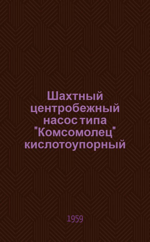Шахтный центробежный насос типа "Комсомолец" кислотоупорный : Краткая инструкция по уходу и эксплуатации