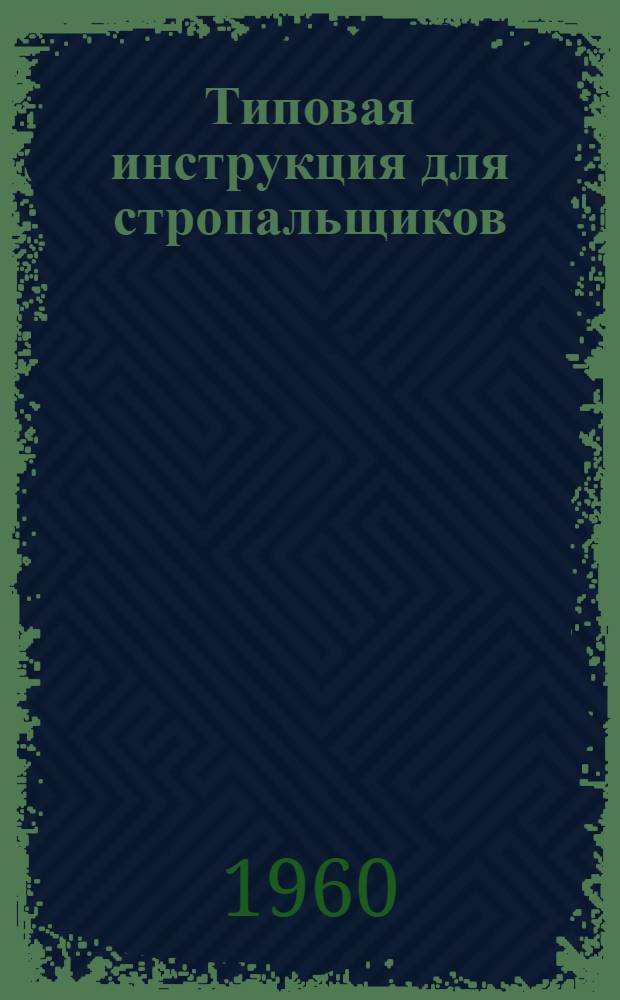 Типовая инструкция для стропальщиков (такелажников, зацепщиков), обслуживающих грузоподъемные краны : Утв. 16/VI 1959 г