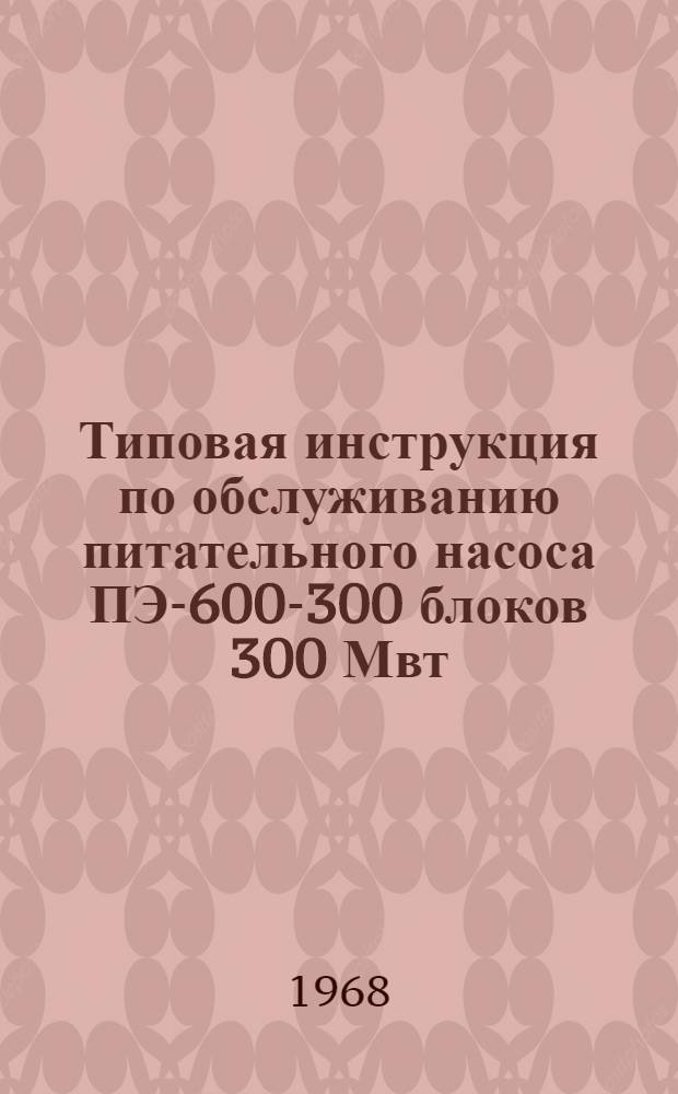 Типовая инструкция по обслуживанию питательного насоса ПЭ-600-300 блоков 300 Мвт