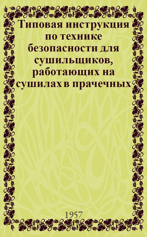 Типовая инструкция по технике безопасности для сушильщиков, работающих на сушилах в прачечных : Утв. 21/II 1957 г.