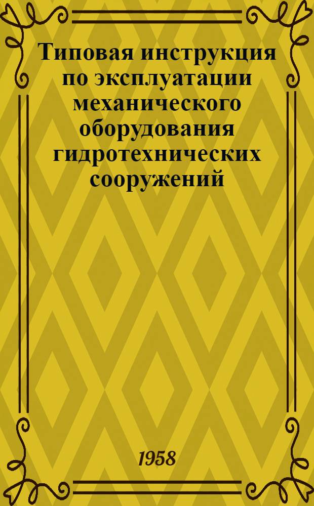 Типовая инструкция по эксплуатации механического оборудования гидротехнических сооружений : (Затворы водопропускных отверстий) : Утв. 10/X 1957 г.