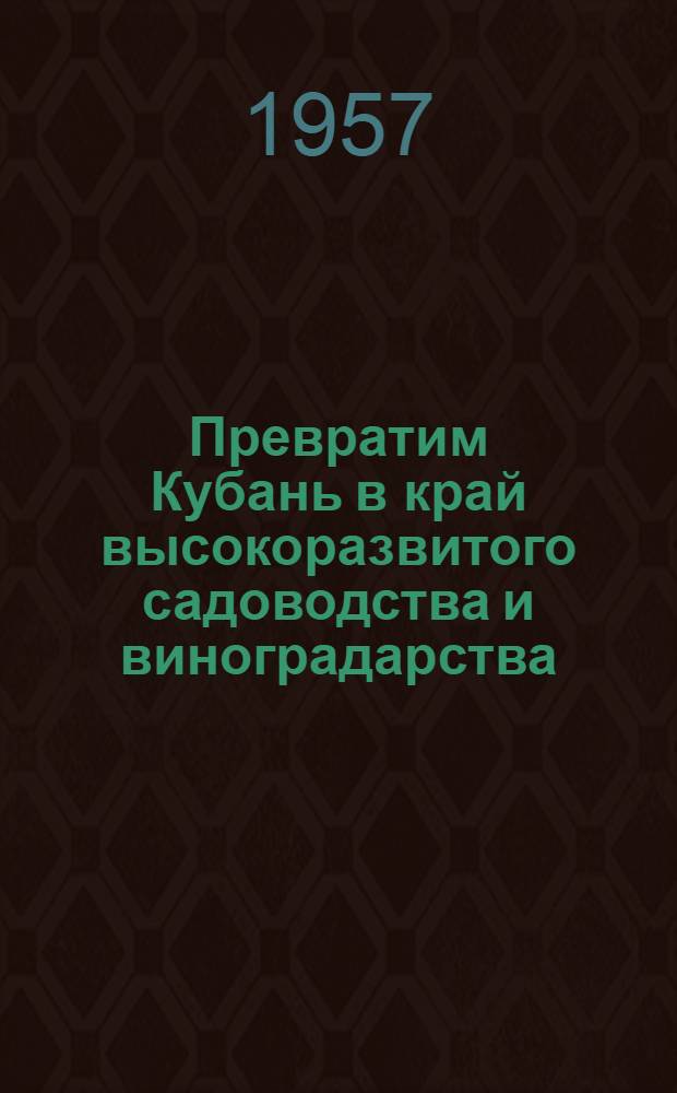 Превратим Кубань в край высокоразвитого садоводства и виноградарства : Материал в помощь библиотекам