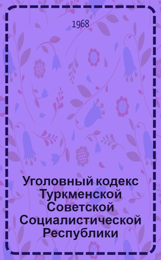 Уголовный кодекс Туркменской Советской Социалистической Республики : С изм. и доп. на 1 янв. 1968 г