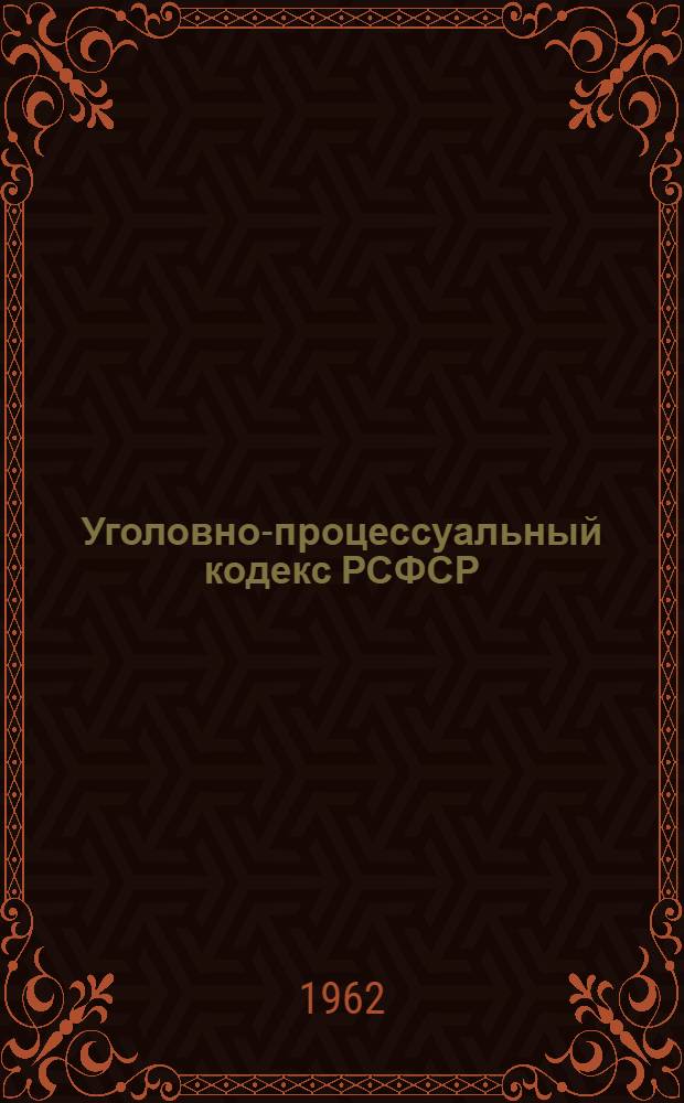 Уголовно-процессуальный кодекс РСФСР : Офиц. текст : С изм. на 1 янв. 1962 г. и с прил. постатейно-систематизир. материалов