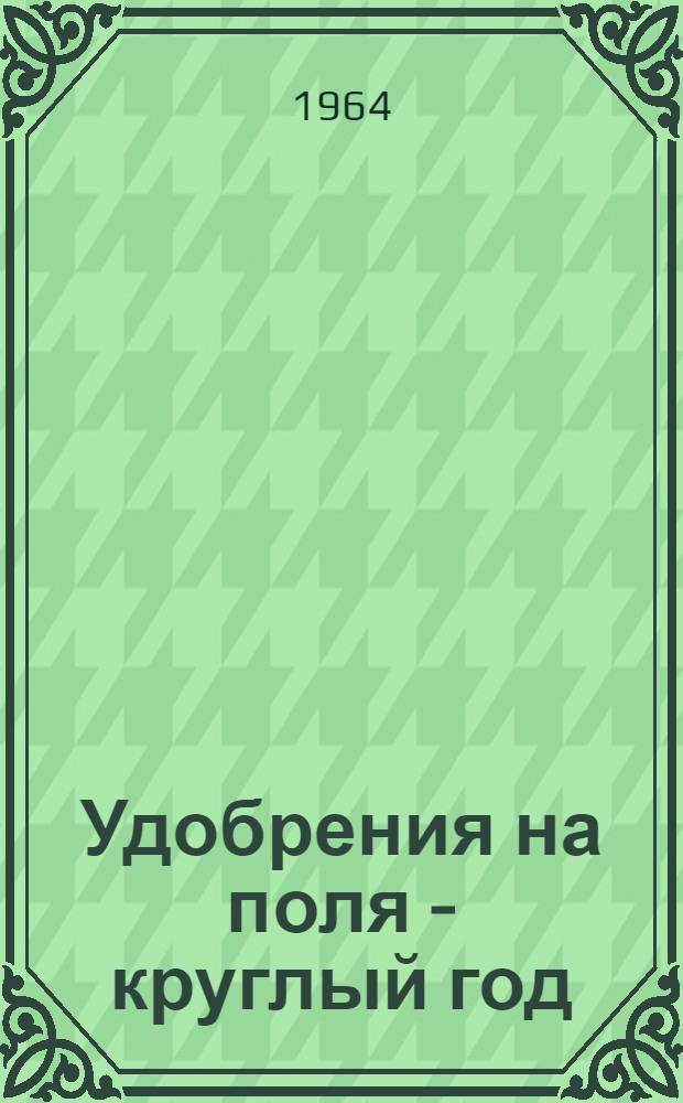 Удобрения на поля - круглый год : Метод. материалы для библиотек