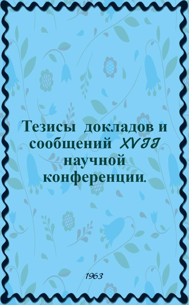 Тезисы докладов и сообщений XVII научной конференции. (Апрель 1963 г.). Серия физико-математических наук