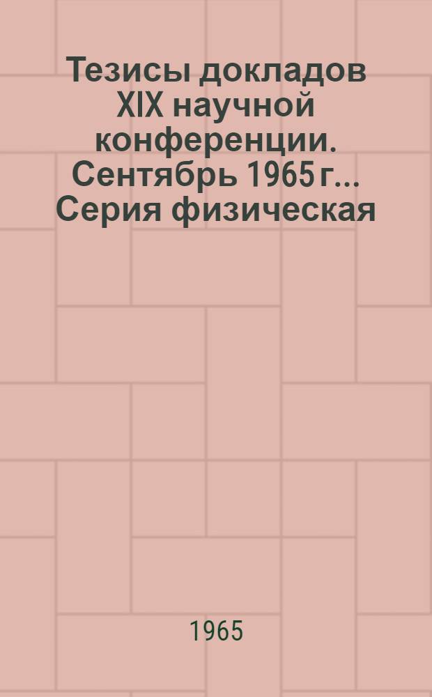 Тезисы докладов XIX научной конференции. Сентябрь 1965 г.. Серия физическая